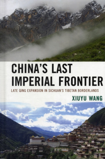 China's Last Imperial Frontier : Late Qing Expansion in Sichuan's Tibetan Borderlands