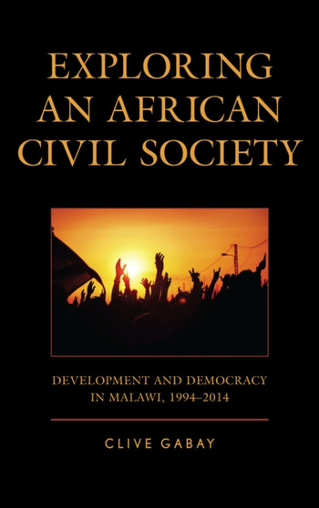 Exploring an African Civil Society : Development and Democracy in Malawi, 1994???2014