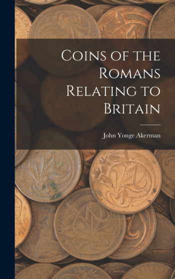 Coins of the Romans Relating to Britain by John Yonge Akerman - Hardback