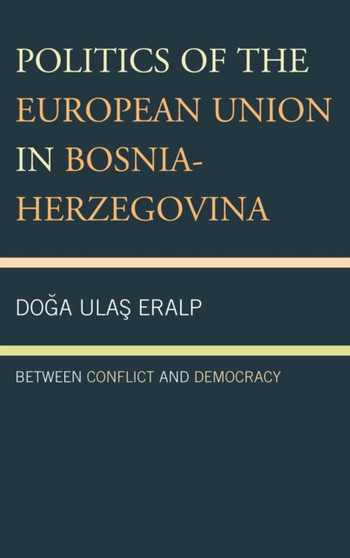 Politics of the European Union in Bosnia-Herzegovina : Between Conflict and Democracy