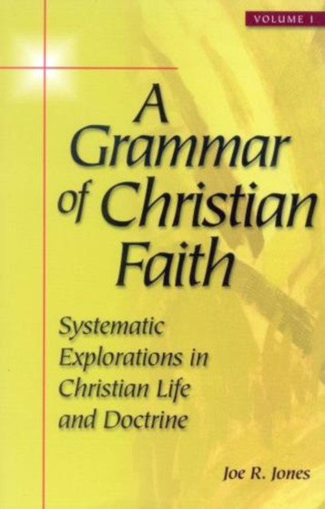 A Grammar of Christian Faith : Systematic Explorations in Christian Life and Doctrine
