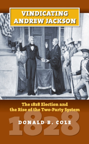 Vindicating Andrew Jackson : The 1828 Election and the Rise of the Two-party System