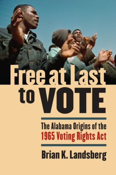 Free at Last to Vote : The Alabama Origins of the 1965 Voting Rights Act