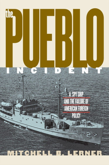 The ""Pueblo"" Incident : A Spy Ship and the Failure of American Foreign Policy