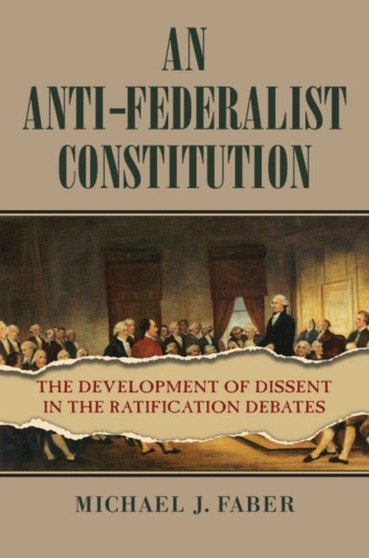 An Anti-Federalist Constitution : The Development of Dissent in the Ratification Debates
