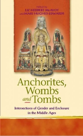 Anchorites, Wombs and Tombs : Intersections of Gender and Enclosure in the Middle Ages