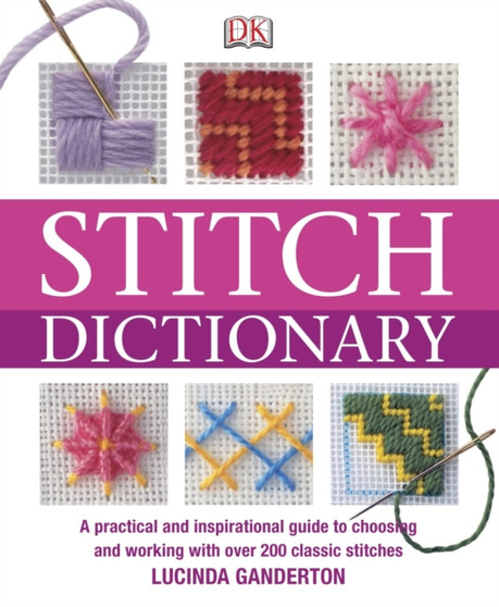 Stitch Dictionary : A Practical and Inspirational Guide to Choosing and Working with Over 200 Classic Stitches by Lucinda Ganderton - Paperback