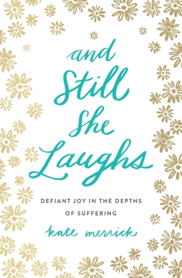 And Still She Laughs : Defiant Joy in the Depths of Suffering