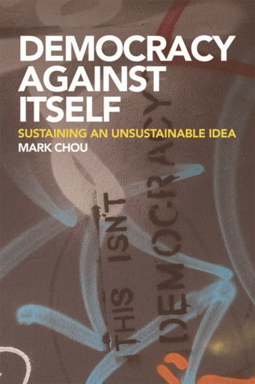 Democracy Against Itself : Sustaining an Unsustainable Idea