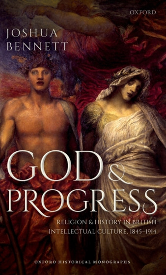 God and Progress : Religion and History in British Intellectual Culture, 1845 - 1914
