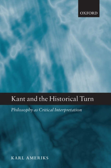 Kant and the Historical Turn : Philosophy as Critical Interpretation