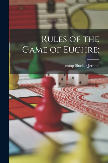 Rules of the Game of Euchre; by Sinclair Comp Jerome - Paperback