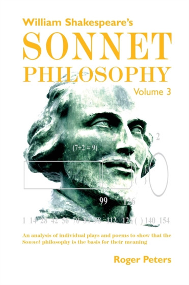 William Shakespeare's Sonnet Philosophy, Volume 3 : An analysis of individual plays and poems to show that the Sonnet philosophy is the basis for their meaning Volume 3 : 3