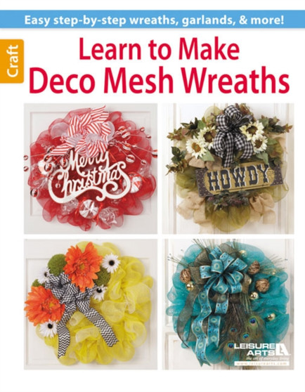 Learn to Make Deco Mesh Wreaths : Easy Step-by-Step Wreaths, Garlands & More! by Leisure Arts - Paperback