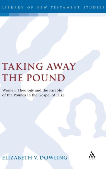 Taking Away the Pound : Women, Theology and the Parable of the Pounds in the Gospel of Luke