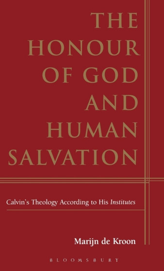 The Honour of God and Human Salvation : Calvin's Theology According to His Institutes