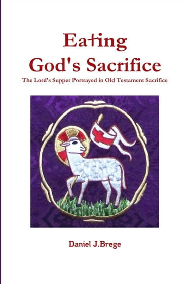 Eating God's Sacrifice : The Lord's Supper Portrayed in Old Testament Sacrifice