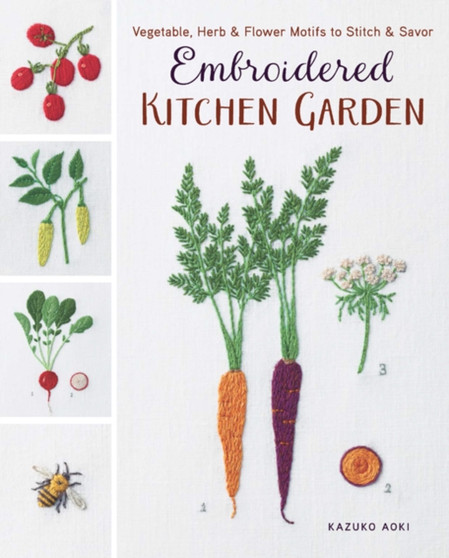 Embroidered Kitchen Garden : Vegetable, Herb & Flower Motifs to Stitch & Savor by Kazuko Aoki - Paperback