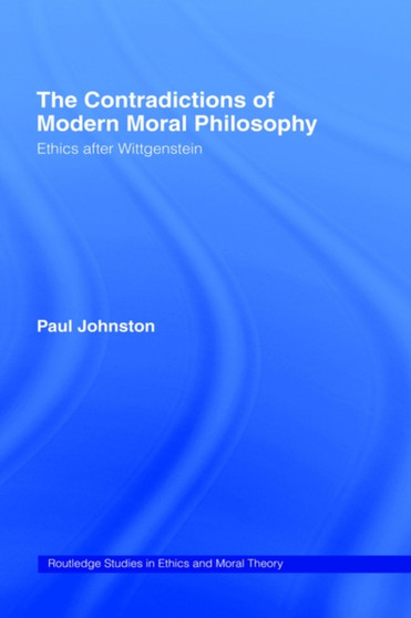 The Contradictions of Modern Moral Philosophy : Ethics after Wittgenstein