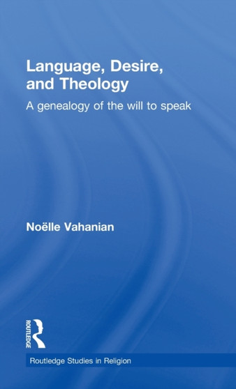 Language, Desire and Theology : A Genealogy of the Will to Speak