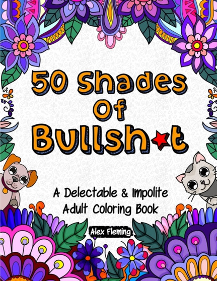 50 Shades Of Bullsh*t : A Delectable & Impolite Adult Coloring Book by Alex Fleming - Paperback