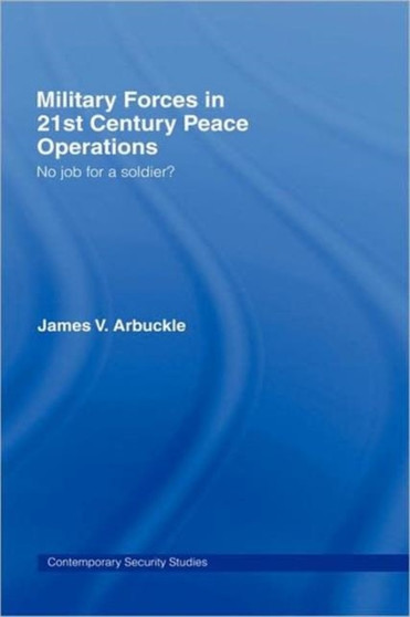 Military Forces in 21st Century Peace Operations : No Job for a Soldier?