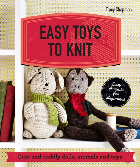 Easy Toys to Knit : Cute and Cuddly Dolls, Animals and Toys by Tracy Chapman - Paperback