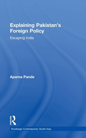 Explaining Pakistans Foreign Policy : Escaping India