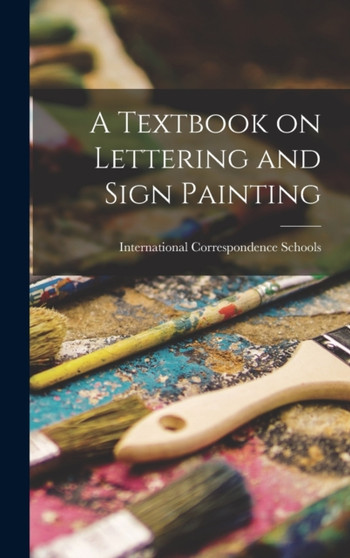 A Textbook on Lettering and Sign Painting by International Correspondence Schools - Hardback