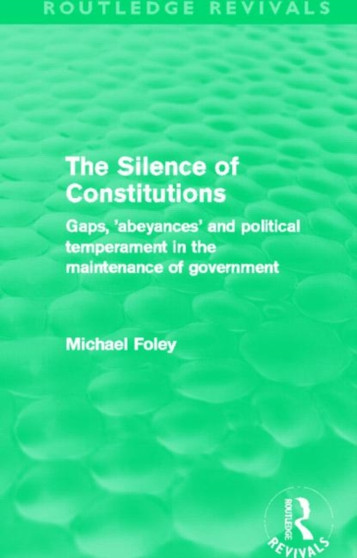 The Silence of Constitutions (Routledge Revivals) : Gaps, 'Abeyances' and Political Temperament in the Maintenance of Government