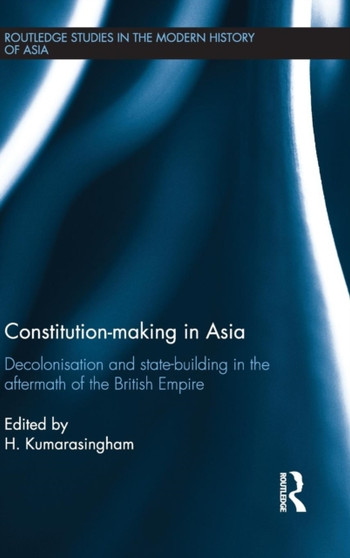 Constitution-making in Asia : Decolonisation and State-Building in the Aftermath of the British Empire
