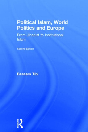 Political Islam, World Politics and Europe : From Jihadist to Institutional Islamism