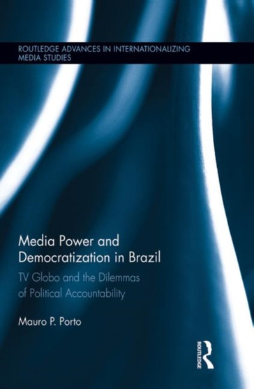 Media Power and Democratization in Brazil : TV Globo and the Dilemmas of Political Accountability