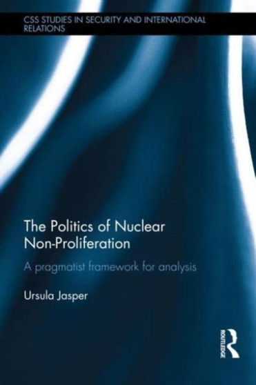The Politics of Nuclear Non-Proliferation : A pragmatist framework for analysis
