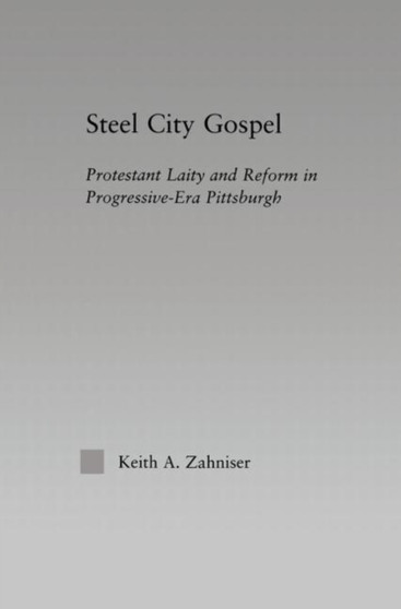 Steel City Gospel : Protestant Laity and Reform in Progressive-Era Pittsburgh