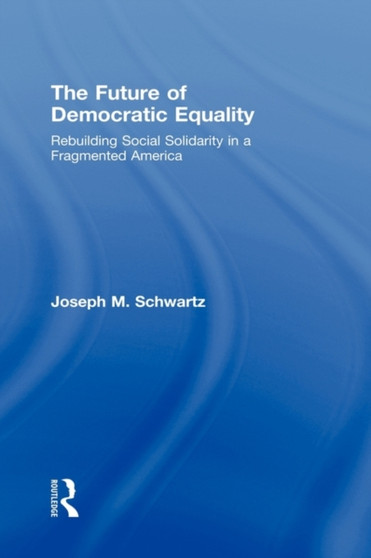 The Future Of Democratic Equality : Rebuilding Social Solidarity in a Fragmented America