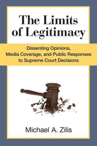 The Limits of Legitimacy : Dissenting Opinions, Media Coverage, and Public Responses to Supreme Court Decisions