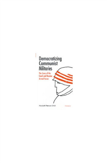 Democratizing Communist Militaries : The Cases of the Czech and Russian Armed Forces
