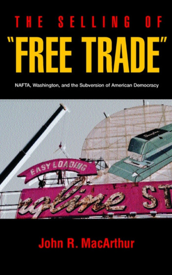 The Selling of Free Trade : NAFTA, Washington, and the Subversion of American Democracy
