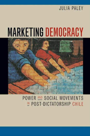 Marketing Democracy : Power and Social Movements in Post-Dictatorship Chile