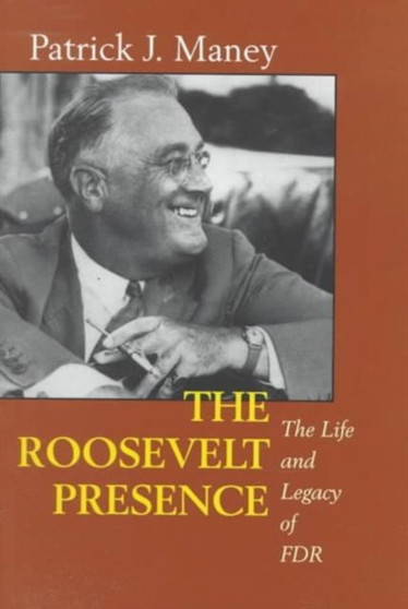 The Roosevelt Presence : The Life and Legacy of FDR