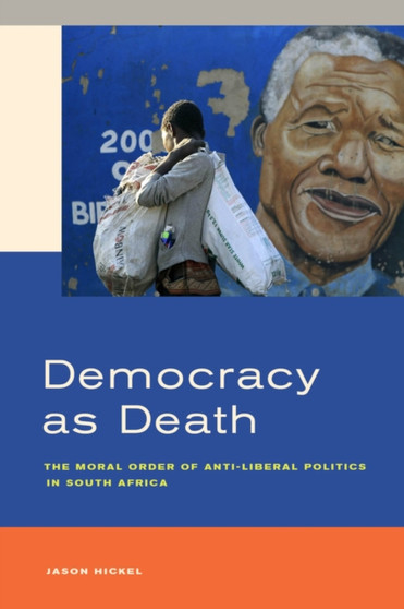 Democracy as Death : The Moral Order of Anti-Liberal Politics in South Africa
