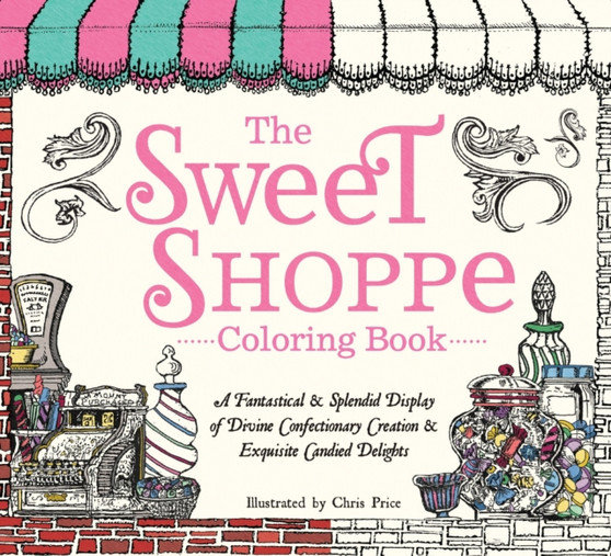 The Sweet Shoppe Coloring Book : A Fantastical and Splendid Display of Divine Confectionary Creation and Exquisite Candied Delights by Chris Price - Paperback
