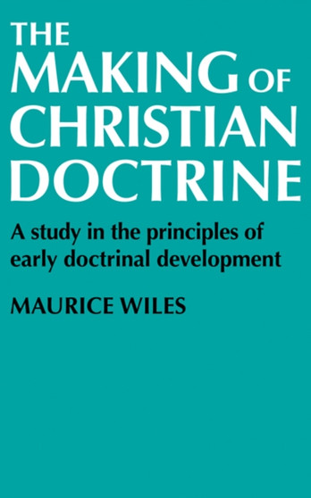 The Making of Christian Doctrine : A Study in the Principles of Early Doctrinal Development