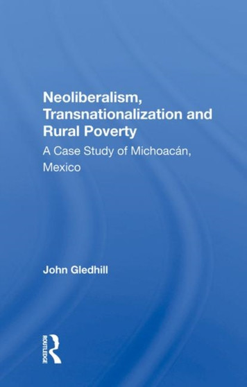 Neoliberalism, Transnationalization And Rural Poverty : A Case Study Of Michoacan, Mexico