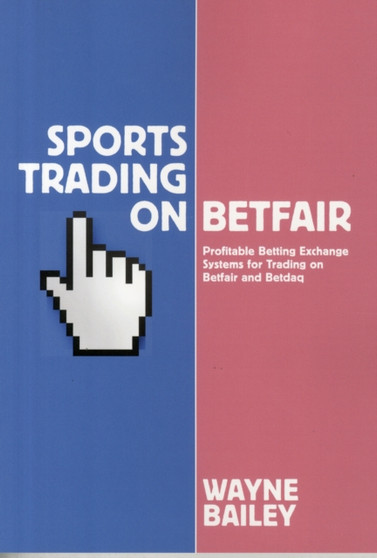 Sports Trading on Betfair : Profitable Betting Exchange Systems and Strategiesfor Trading on Betfair and Betdaq by Wayne Bailey - Paperback