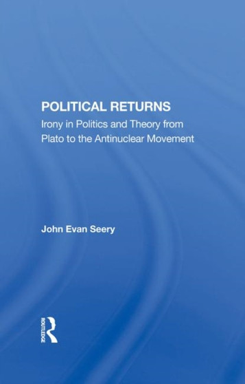 Political Returns : Irony In Politics And Theory From Plato To The Antinuclear Movement