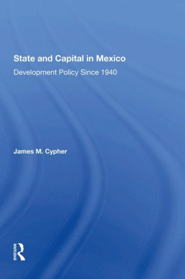 State and Capital in Mexico : Development Policy Since 1940