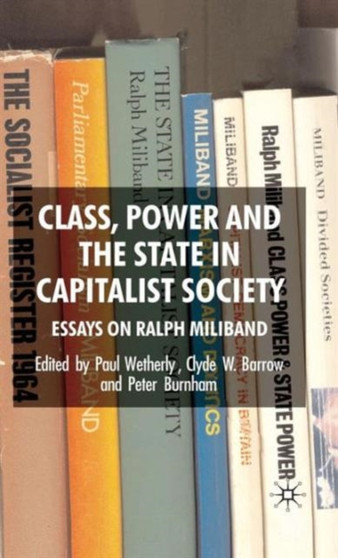Class, Power and the State in Capitalist Society : Essays on Ralph Miliband