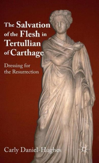 The Salvation of the Flesh in Tertullian of Carthage : Dressing for the Resurrection
